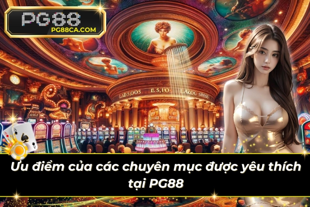 Ưu điểm của chuyên mục được nhiều anh em yêu thích tại PG88