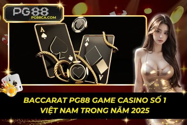 Baccarat PG88 Game Casino Số 1 Việt Nam Trong Năm 2025