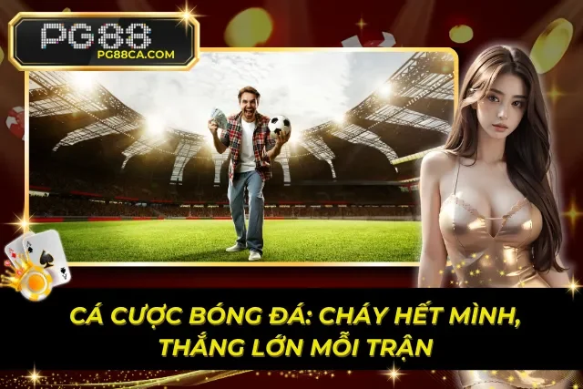 Cá Cược Bóng Đá: Cháy Hết Mình, Thắng Lớn Mỗi Trận