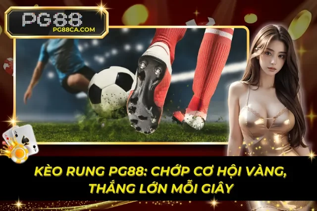 Kèo Rung PG88: Chớp Cơ Hội Vàng, Thắng Lớn Mỗi Giây